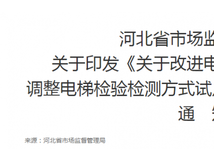 河北省市場監督管理局 關于印發《關于改進電梯維護保養模式和 調整電梯檢驗檢測方式試點工作的實施方案》的 通　知